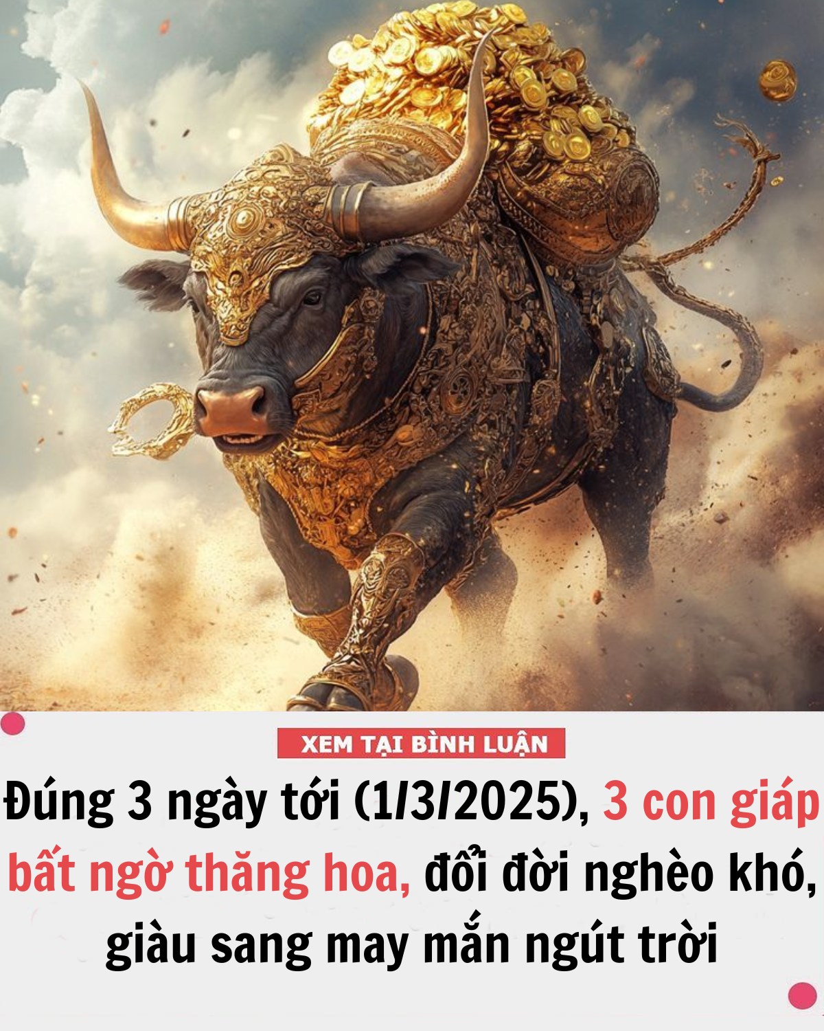 Có thể là hình ảnh về văn bản cho biết 'XEM TẠI BÌNH LUẬN Đúng 3 ngày tới (1/3/2025), 3 con giáp bất ngờ thăng hoa, đổi đời nghèo khó, giàu sang may mắn ngút trời'